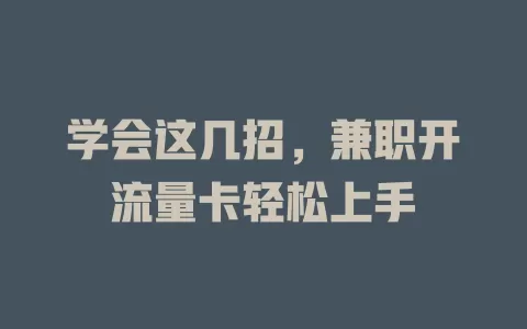 学会这几招，兼职开流量卡轻松上手
