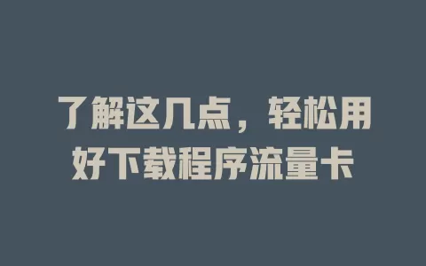 了解这几点，轻松用好下载程序流量卡