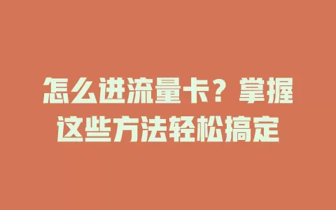 怎么进流量卡？掌握这些方法轻松搞定
