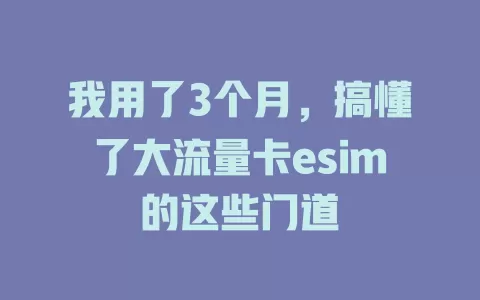 我用了3个月，搞懂了大流量卡esim的这些门道