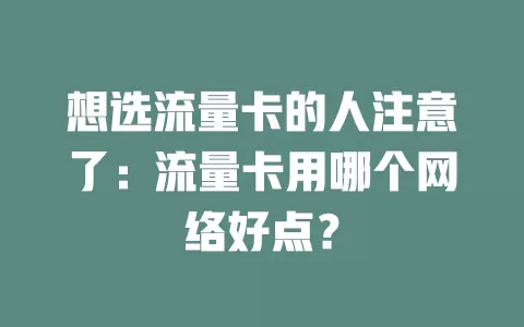 想选流量卡的人注意了：流量卡用哪个网络好点？