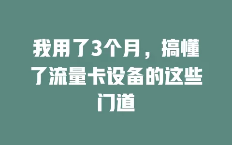 我用了3个月，搞懂了流量卡设备的这些门道
