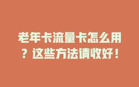 老年卡流量卡怎么用？这些方法请收好！