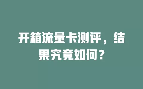 开箱流量卡测评，结果究竟如何？