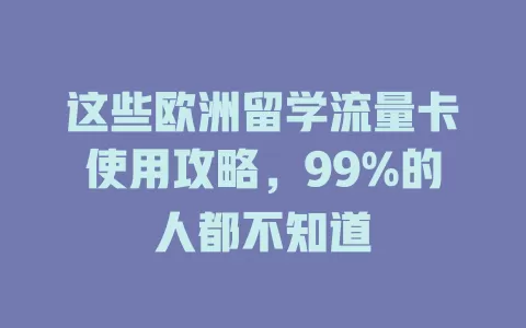 这些欧洲留学流量卡使用攻略，99%的人都不知道