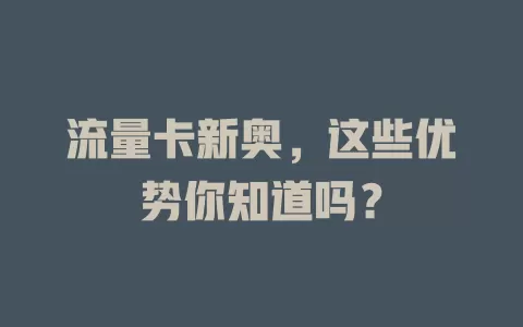 流量卡新奥，这些优势你知道吗？