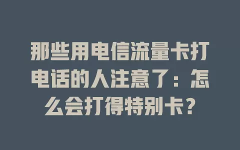 那些用电信流量卡打电话的人注意了：怎么会打得特别卡？