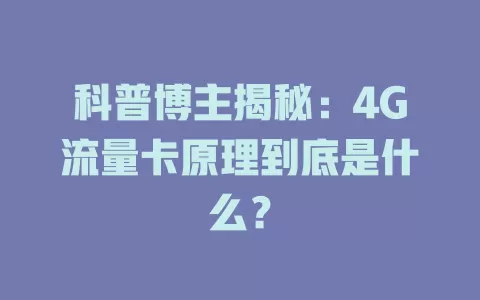 科普博主揭秘：4G流量卡原理到底是什么？