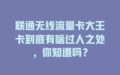 联通无线流量卡大王卡到底有啥过人之处，你知道吗？