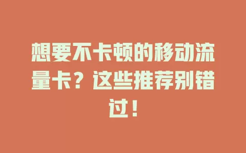 想要不卡顿的移动流量卡？这些推荐别错过！