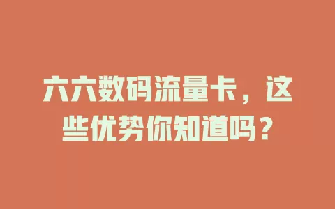 六六数码流量卡，这些优势你知道吗？