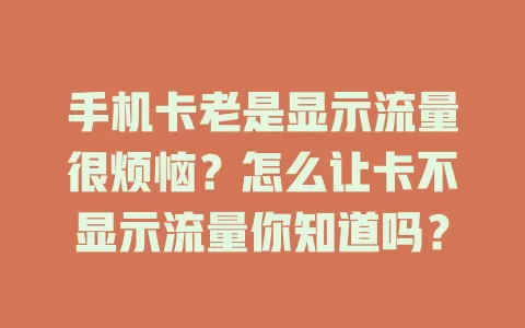 手机卡老是显示流量很烦恼？怎么让卡不显示流量你知道吗？