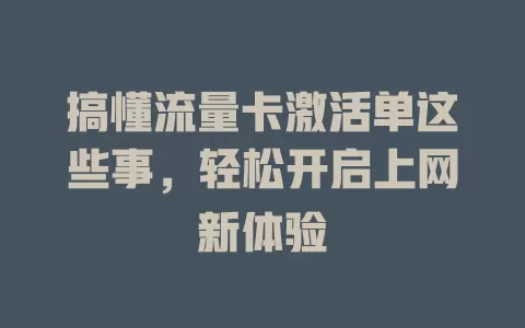 搞懂流量卡激活单这些事，轻松开启上网新体验