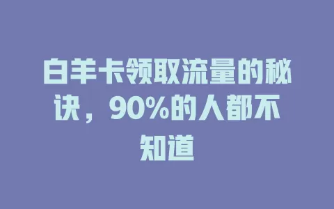 白羊卡领取流量的秘诀，90%的人都不知道