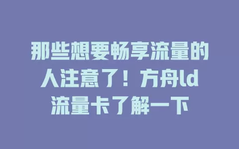 那些想要畅享流量的人注意了！方舟ld流量卡了解一下