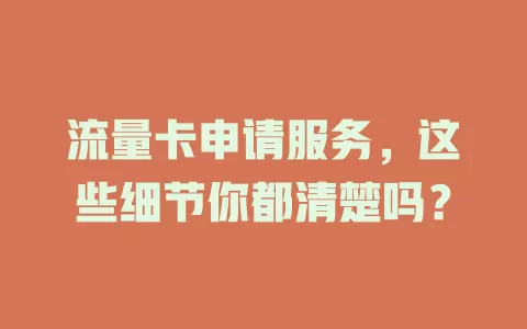 流量卡申请服务，这些细节你都清楚吗？