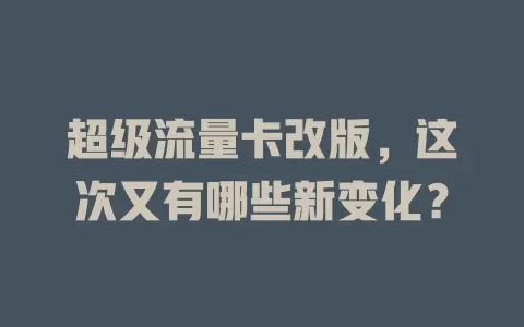 超级流量卡改版,这次又有哪些新变化?
