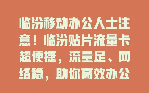 临汾移动办公人士注意!临汾贴片流量卡超便捷,流量足、网络稳,助你高效办公
