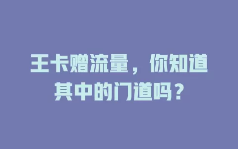王卡赠流量，你知道其中的门道吗？