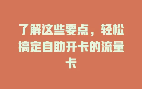 了解这些要点，轻松搞定自助开卡的流量卡
