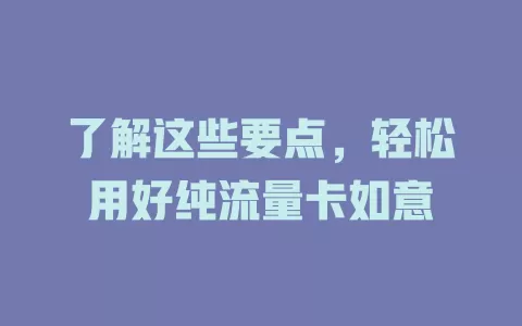 了解这些要点，轻松用好纯流量卡如意