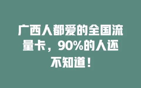 广西人都爱的全国流量卡，90%的人还不知道！