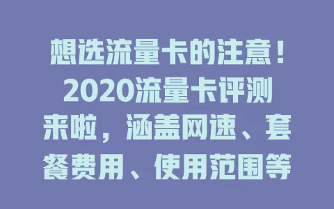 想选流量卡的注意！2020流量卡评测来啦，涵盖网速、套餐费用、使用范围等指标，助你明智选卡少烦恼