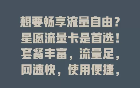 想要畅享流量自由？星愿流量卡是首选！套餐丰富，流量足，网速快，使用便捷，信号强，助你摆脱流量限制，开启精彩网络生活！