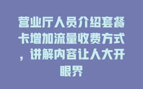 营业厅人员介绍套餐卡增加流量收费方式，讲解内容让人大开眼界