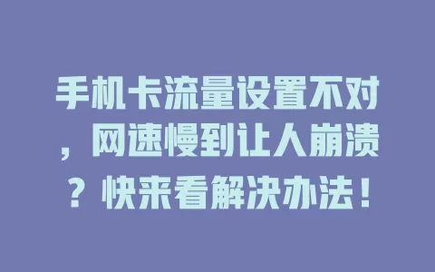 手机卡流量设置不对，网速慢到让人崩溃？快来看解决办法！