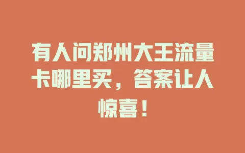 有人问郑州大王流量卡哪里买，答案让人惊喜！