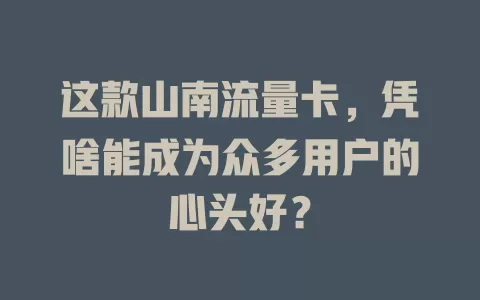 这款山南流量卡，凭啥能成为众多用户的心头好？