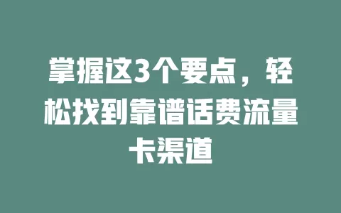 掌握这3个要点，轻松找到靠谱话费流量卡渠道