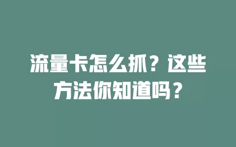 流量卡怎么抓？这些方法你知道吗？