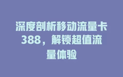 深度剖析移动流量卡388，解锁超值流量体验