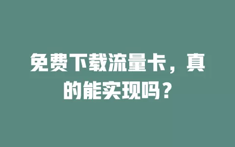 免费下载流量卡，真的能实现吗？