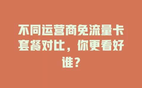 不同运营商免流量卡套餐对比，你更看好谁？