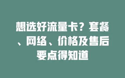 想选好流量卡？套餐、网络、价格及售后要点得知道