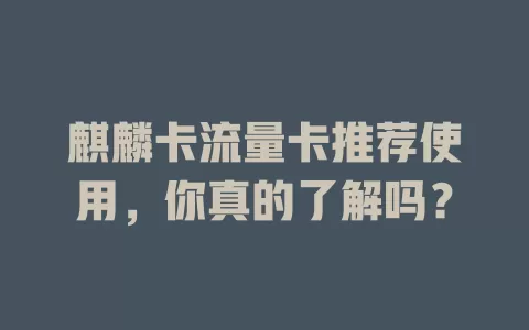 麒麟卡流量卡推荐使用，你真的了解吗？