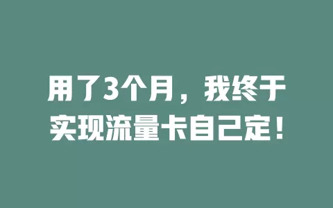 用了3个月，我终于实现流量卡自己定！
