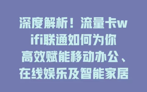 深度解析！流量卡wifi联通如何为你高效赋能移动办公、在线娱乐及智能家居