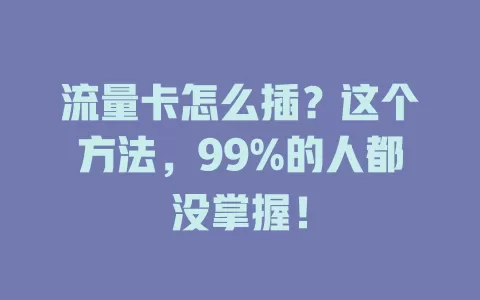 流量卡怎么插？这个方法，99%的人都没掌握！