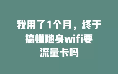 我用了1个月，终于搞懂随身wifi要流量卡吗