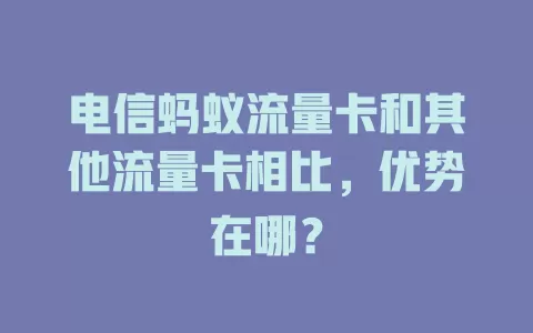 电信蚂蚁流量卡和其他流量卡相比，优势在哪？