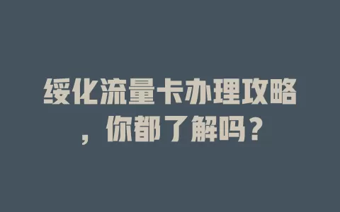 绥化流量卡办理攻略，你都了解吗？