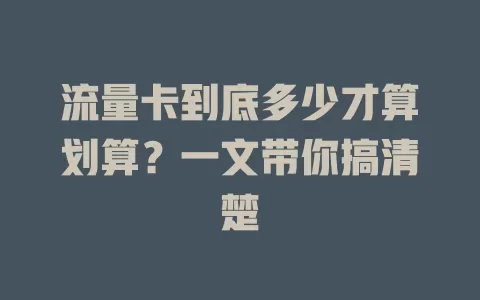 流量卡到底多少才算划算？一文带你搞清楚