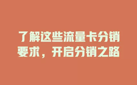 了解这些流量卡分销要求，开启分销之路