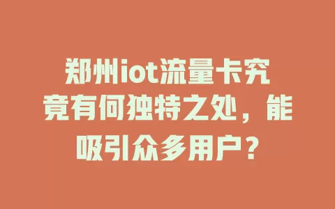 郑州iot流量卡究竟有何独特之处，能吸引众多用户？
