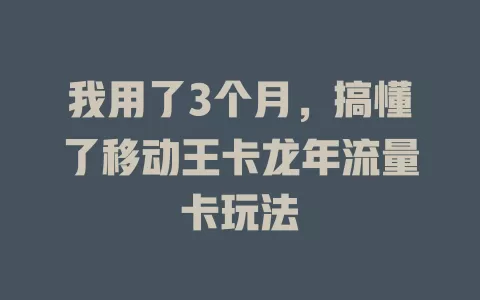 我用了3个月，搞懂了移动王卡龙年流量卡玩法