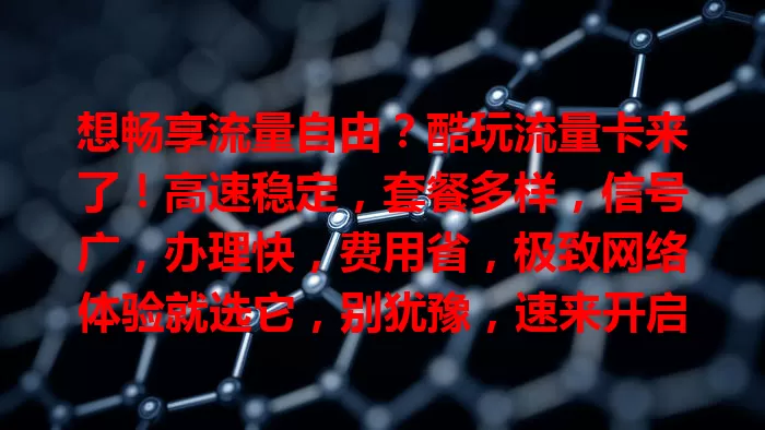 想畅享流量自由？酷玩流量卡来了！高速稳定，套餐多样，信号广，办理快，费用省，极致网络体验就选它，别犹豫，速来开启流量自由新时代！